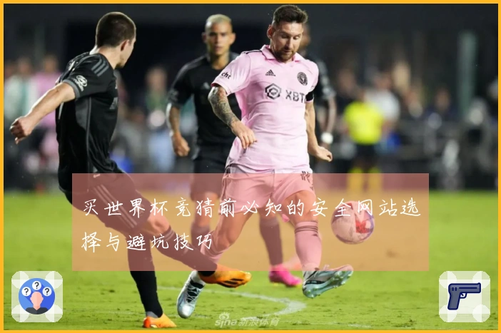 买世界杯竞猜前必知的安全网站选择与避坑技巧