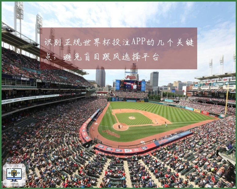 识别正规世界杯投注APP的几个关键点，避免盲目跟风选择平台