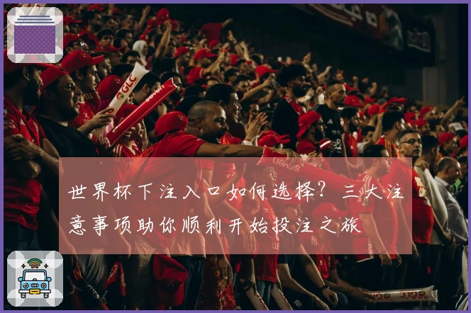 世界杯下注入口如何选择？三大注意事项助你顺利开始投注之旅