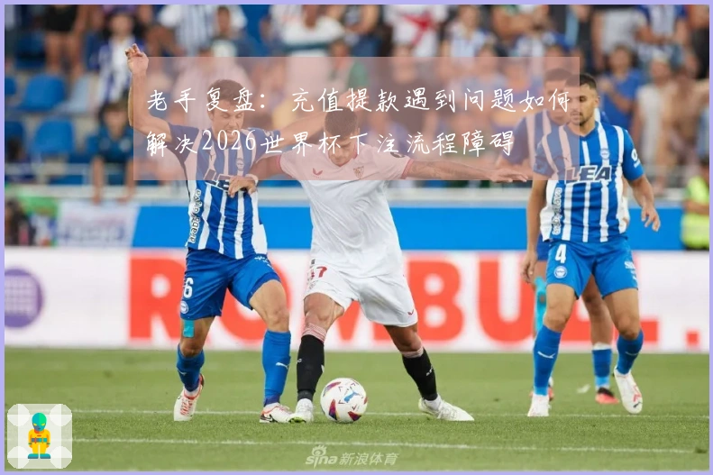 老手复盘：充值提款遇到问题如何解决2026世界杯下注流程障碍